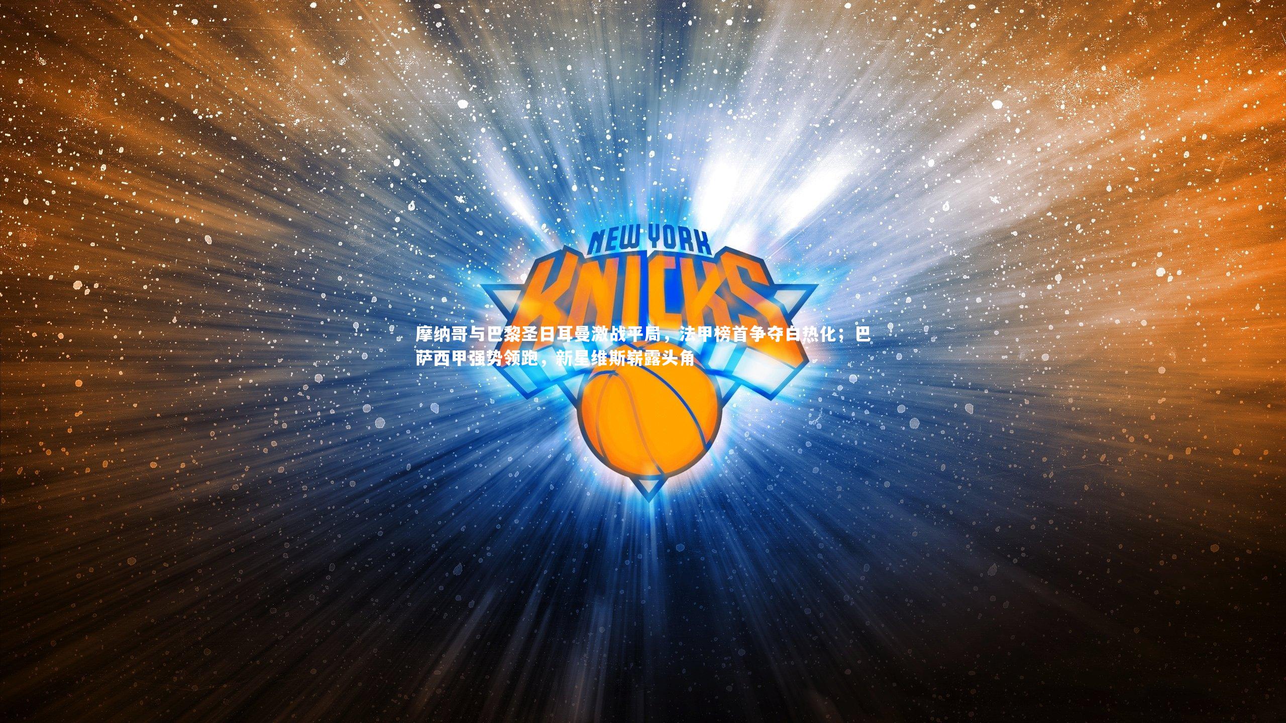 摩纳哥与巴黎圣日耳曼激战平局,法甲榜首争夺白热化;巴萨西甲强势领跑,新星维斯崭露头角