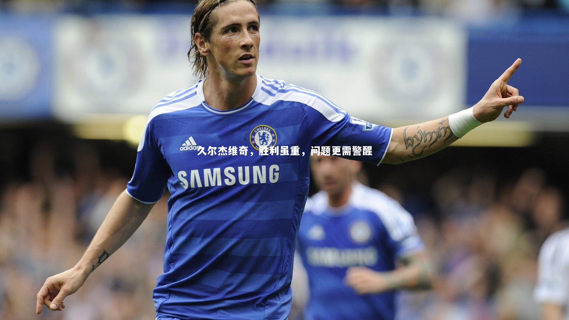 悟空体育-久尔杰维奇，胜利虽重，问题更需警醒