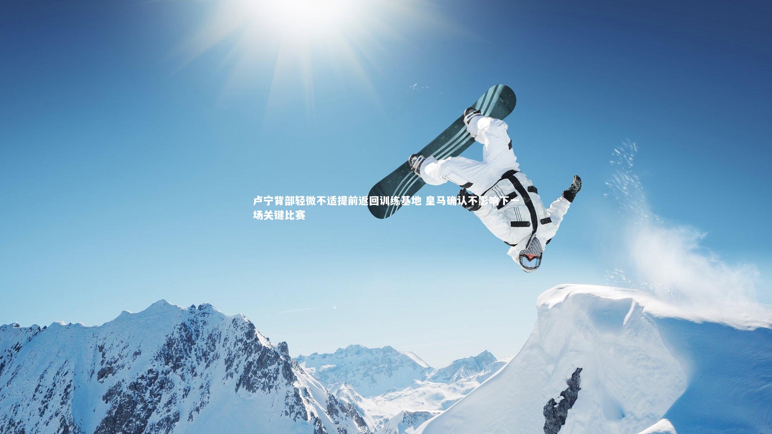 悟空体育app|卢宁背部轻微不适提前返回训练基地 皇马确认不影响下一场关键比赛