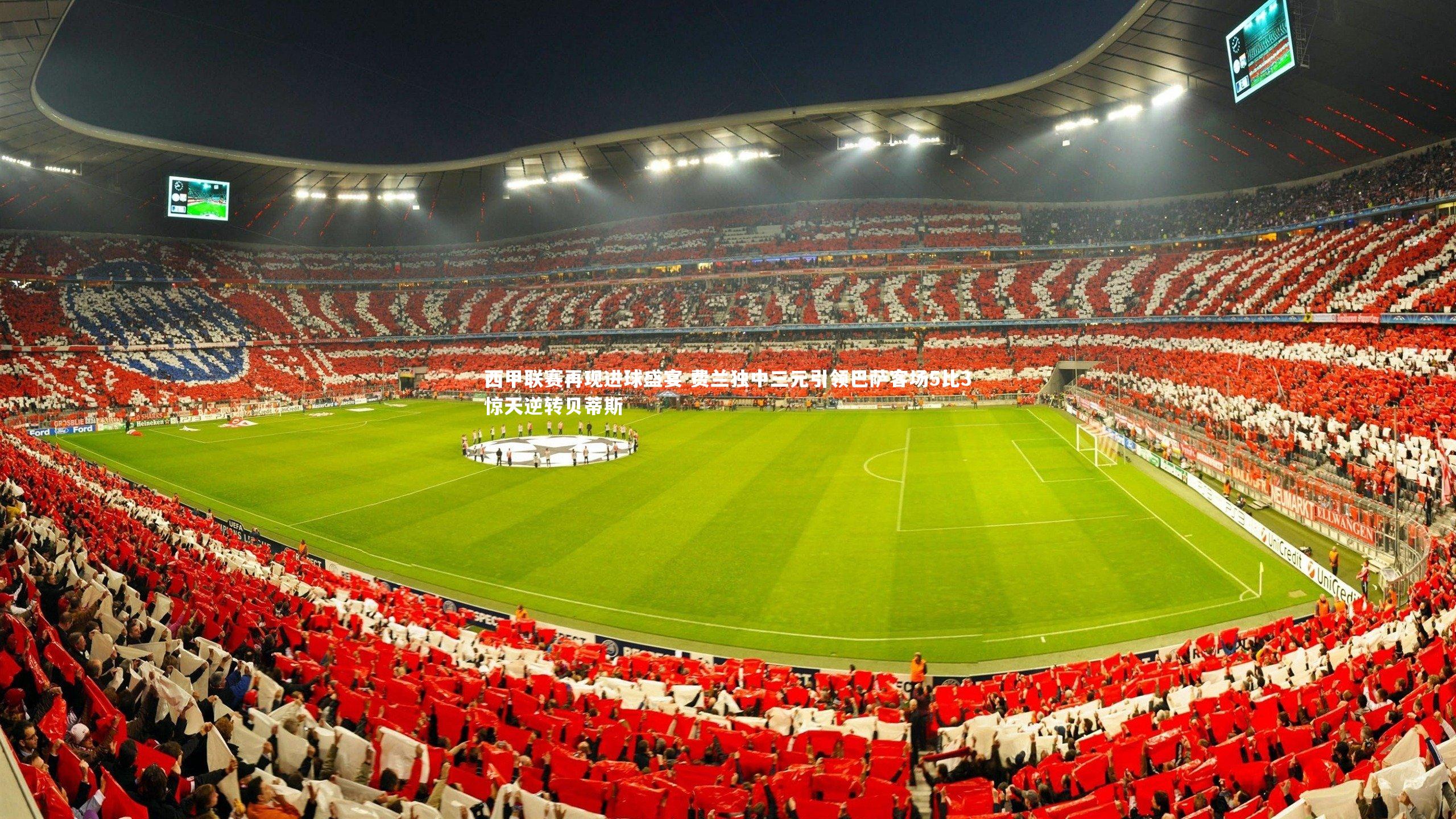 悟空体育官方网站-西甲联赛再现进球盛宴 费兰独中三元引领巴萨客场5比3惊天逆转贝蒂斯