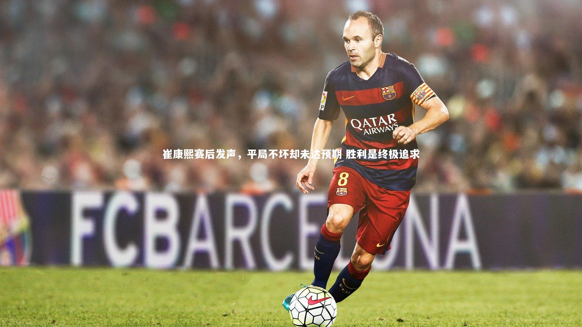 崔康熙赛后发声，平局不坏却未达预期 胜利是终极追求