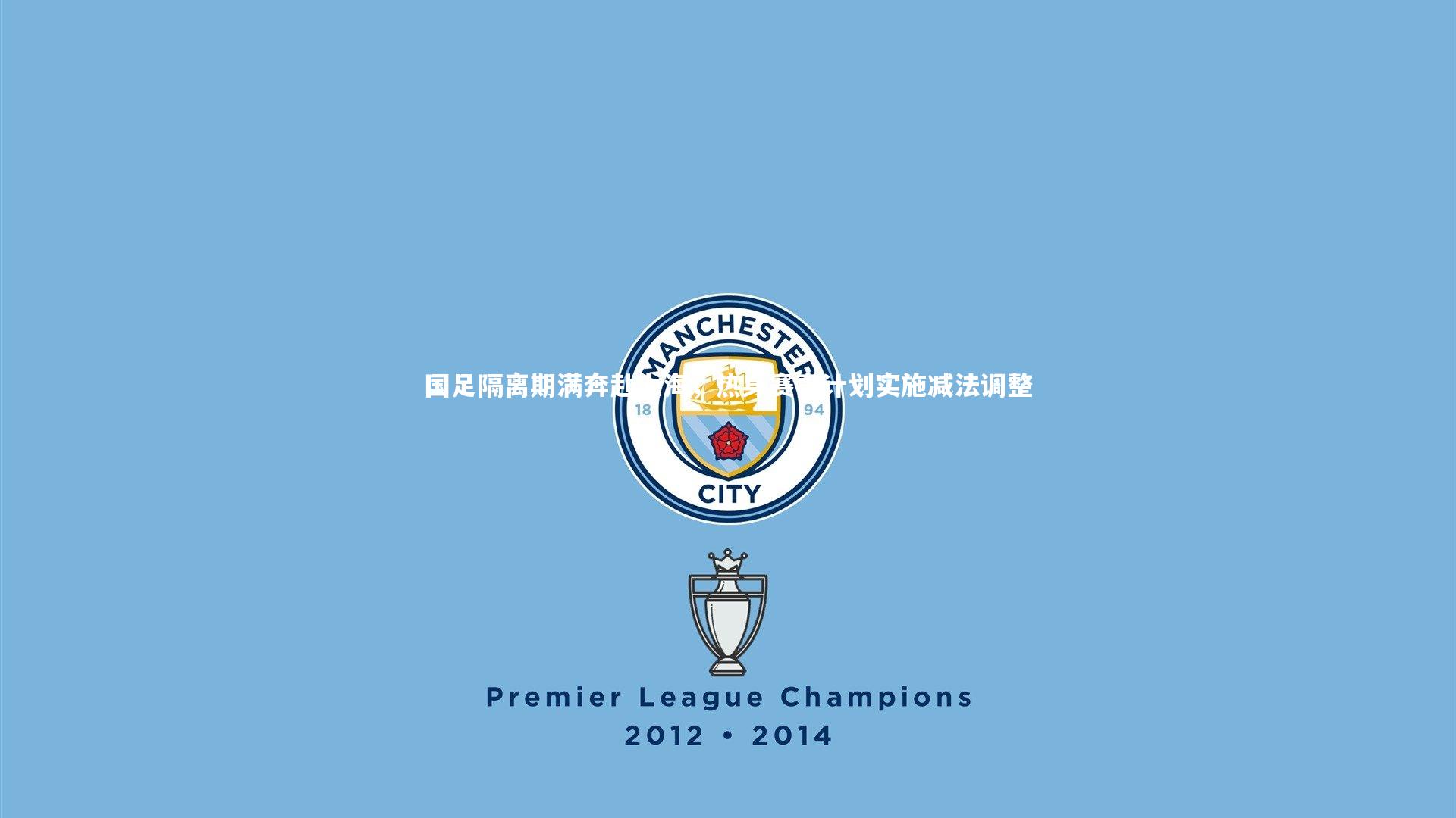 【悟空体育】国足隔离期满奔赴上海，热身赛事计划实施减法调整